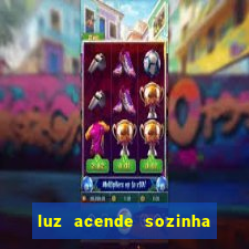 luz acende sozinha a noite espiritismo luz